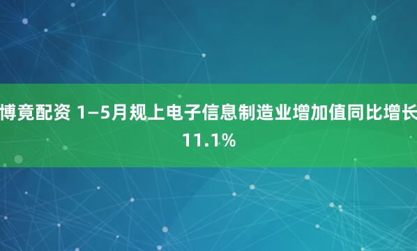 博竟配资 1—5月规上电子信息制造业增加值同比增长11.1%