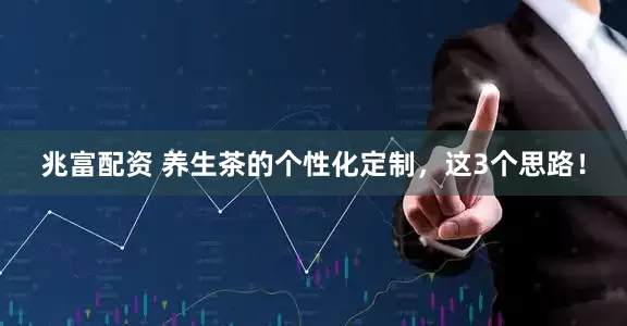 兆富配资 养生茶的个性化定制，这3个思路！