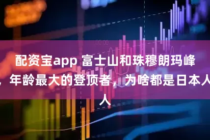 配资宝app 富士山和珠穆朗玛峰，年龄最大的登顶者，为啥都是日本人