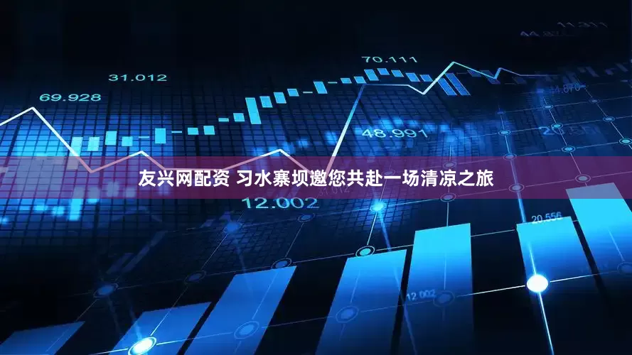 友兴网配资 习水寨坝邀您共赴一场清凉之旅
