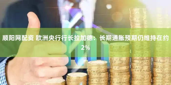 顺阳网配资 欧洲央行行长拉加德：长期通胀预期仍维持在约2%