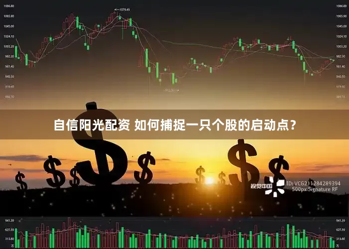 自信阳光配资 如何捕捉一只个股的启动点？