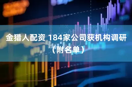 金猎人配资 184家公司获机构调研（附名单）