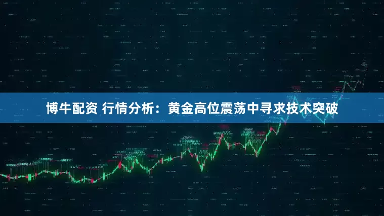 博牛配资 行情分析：黄金高位震荡中寻求技术突破