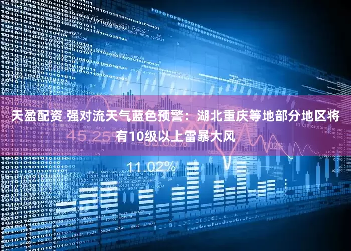 天盈配资 强对流天气蓝色预警：湖北重庆等地部分地区将有10级以上雷暴大风
